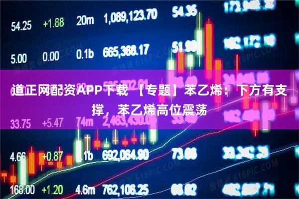 道正网配资APP下载 【专题】苯乙烯：下方有支撑，苯乙烯高位震荡