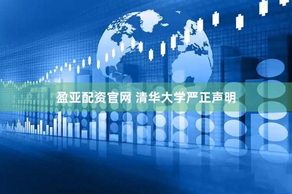 盈亚配资官网 清华大学严正声明