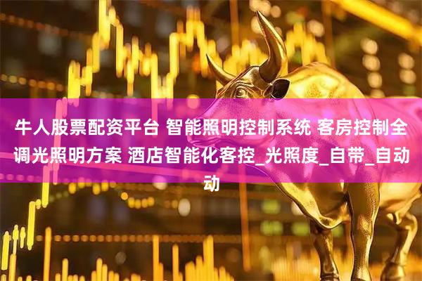 牛人股票配资平台 智能照明控制系统 客房控制全调光照明方案 酒店智能化客控_光照度_自带_自动