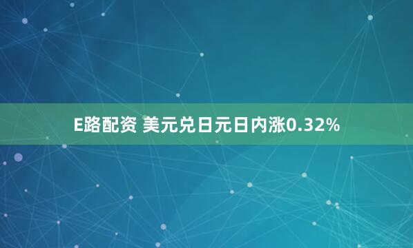 E路配资 美元兑日元日内涨0.32%