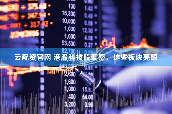 云配资官网 港股科技股调整，这些板块亮眼