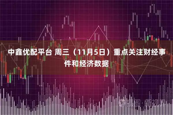 中鑫优配平台 周三（11月5日）重点关注财经事件和经济数据