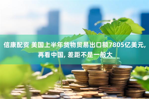 信康配资 美国上半年货物贸易出口额7805亿美元, 再看中国, 差距不是一般大