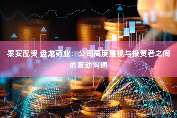 秦安配资 盘龙药业：公司高度重视与投资者之间的互动沟通
