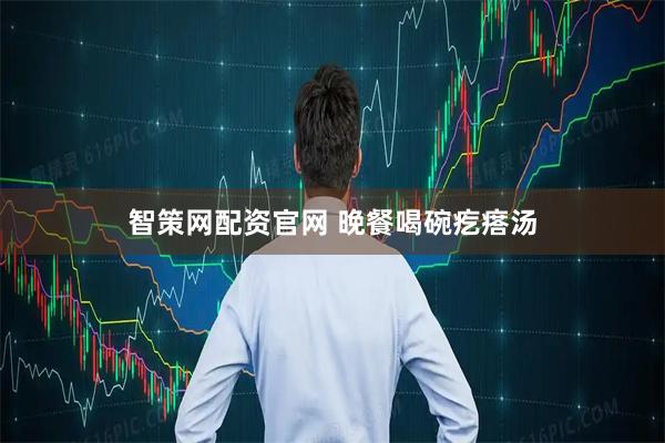 智策网配资官网 晚餐喝碗疙瘩汤