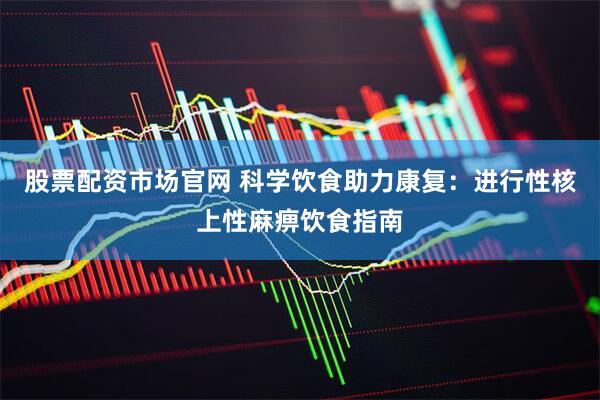 股票配资市场官网 科学饮食助力康复：进行性核上性麻痹饮食指南