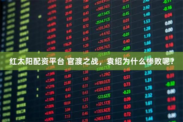 红太阳配资平台 官渡之战，袁绍为什么惨败呢？