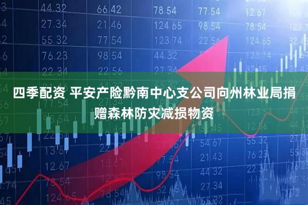 四季配资 平安产险黔南中心支公司向州林业局捐赠森林防灾减损物资