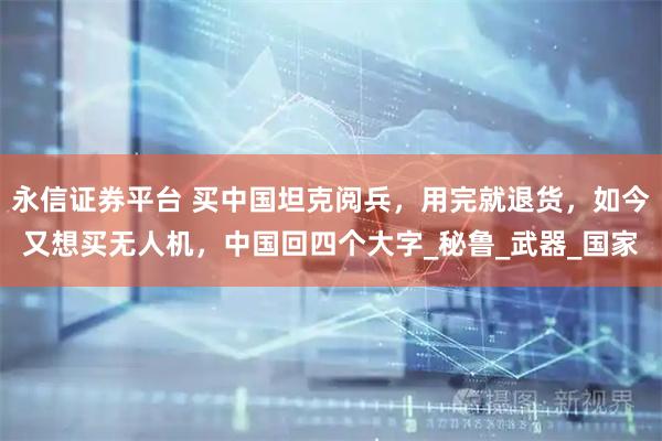 永信证券平台 买中国坦克阅兵，用完就退货，如今又想买无人机，中国回四个大字_秘鲁_武器_国家