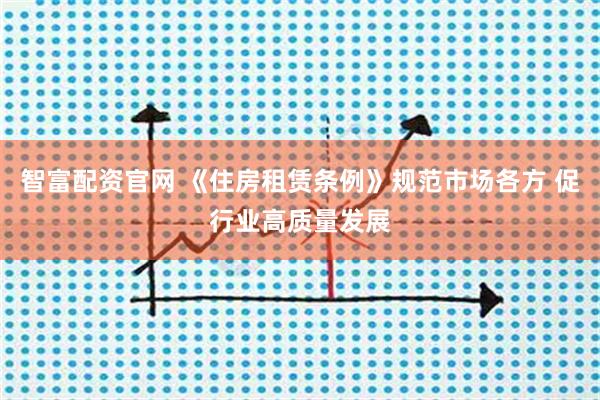 智富配资官网 《住房租赁条例》规范市场各方 促行业高质量发展