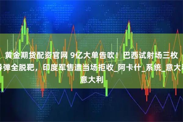 黄金期货配资官网 9亿大单告吹！巴西试射场三枚导弹全脱靶，印度军售遭当场拒收_阿卡什_系统_意大利